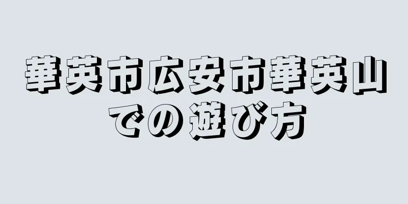 華英市広安市華英山での遊び方