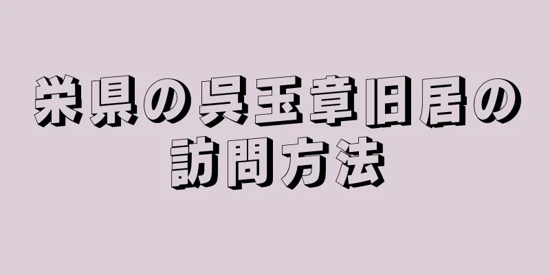 栄県の呉玉章旧居の訪問方法
