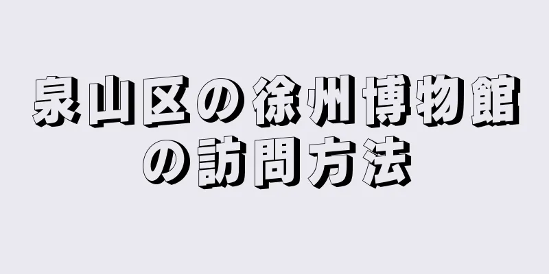 泉山区の徐州博物館の訪問方法