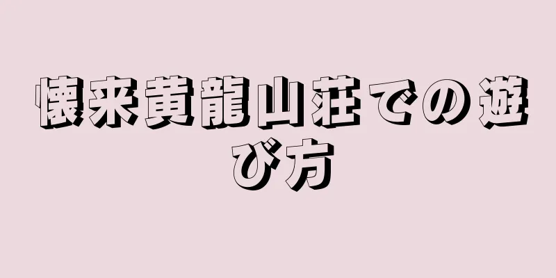懐来黄龍山荘での遊び方