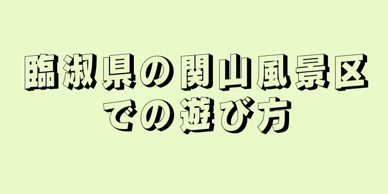 臨淑県の関山風景区での遊び方
