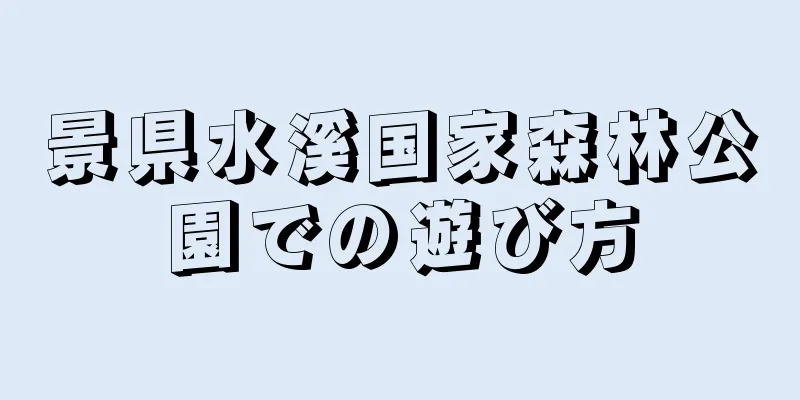 景県水溪国家森林公園での遊び方