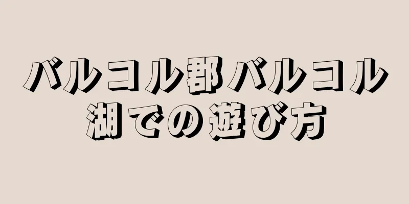 バルコル郡バルコル湖での遊び方
