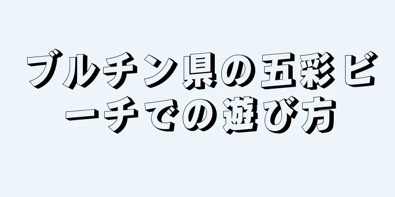 ブルチン県の五彩ビーチでの遊び方