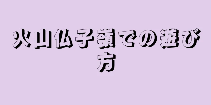 火山仏子嶺での遊び方