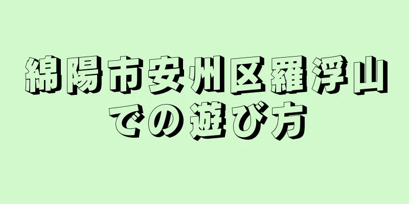 綿陽市安州区羅浮山での遊び方