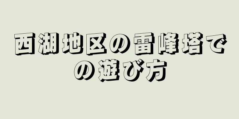 西湖地区の雷峰塔での遊び方
