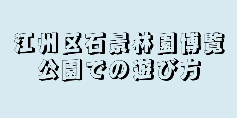 江州区石景林園博覧公園での遊び方