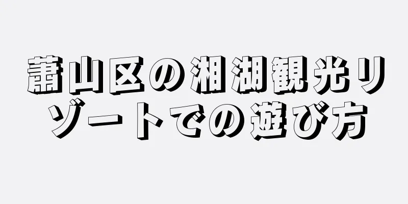 蕭山区の湘湖観光リゾートでの遊び方