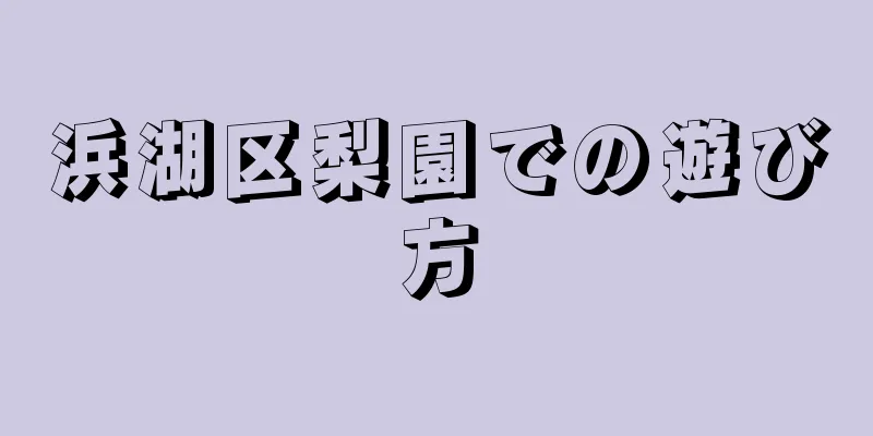 浜湖区梨園での遊び方