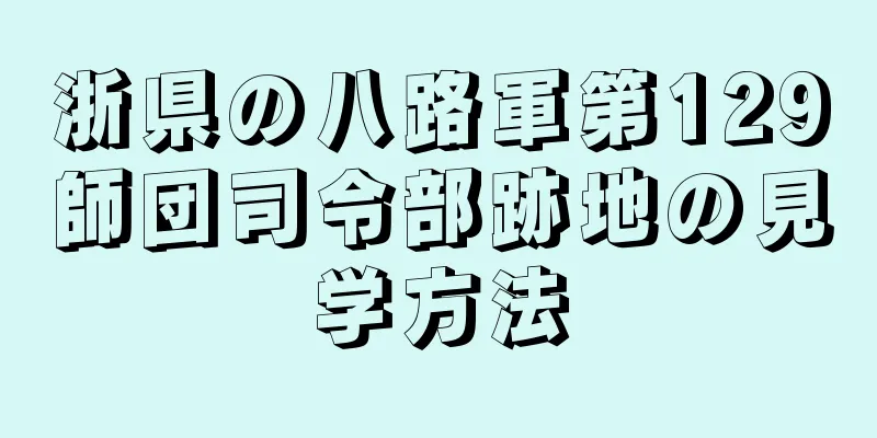 浙県の八路軍第129師団司令部跡地の見学方法