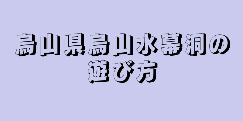 烏山県烏山水幕洞の遊び方