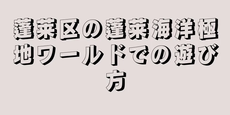 蓬莱区の蓬莱海洋極地ワールドでの遊び方