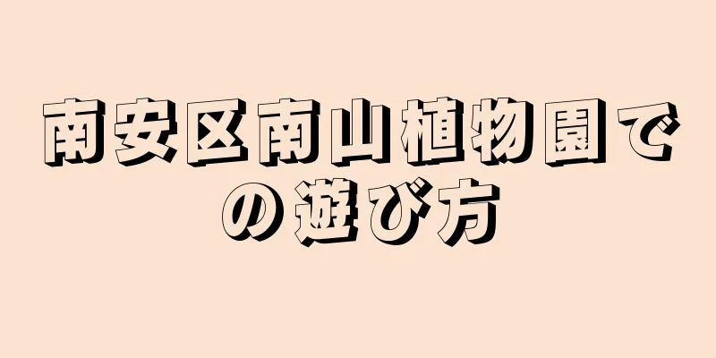 南安区南山植物園での遊び方