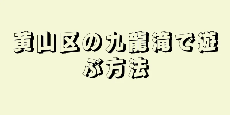 黄山区の九龍滝で遊ぶ方法