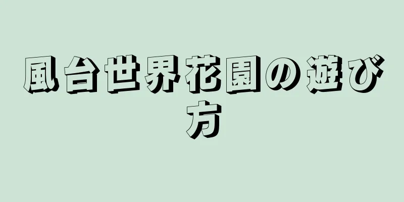 風台世界花園の遊び方