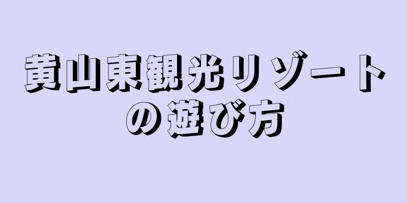 黄山東観光リゾートの遊び方