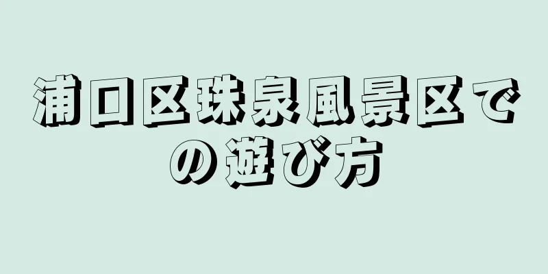 浦口区珠泉風景区での遊び方