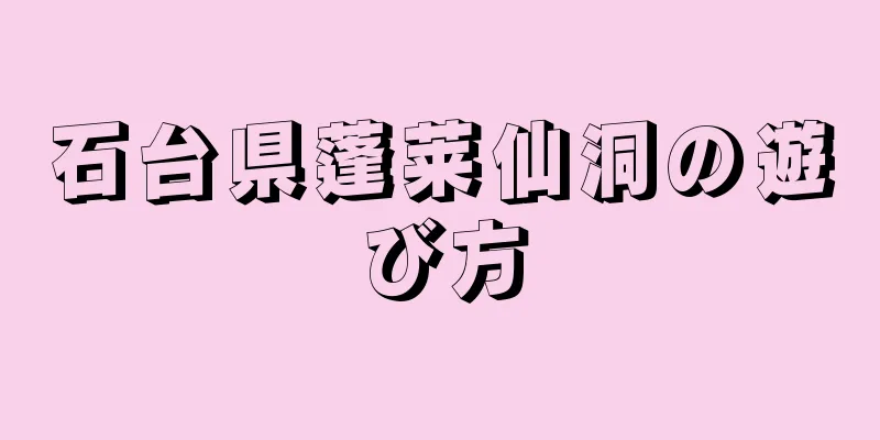 石台県蓬莱仙洞の遊び方