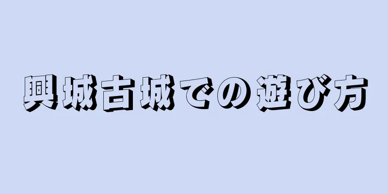 興城古城での遊び方