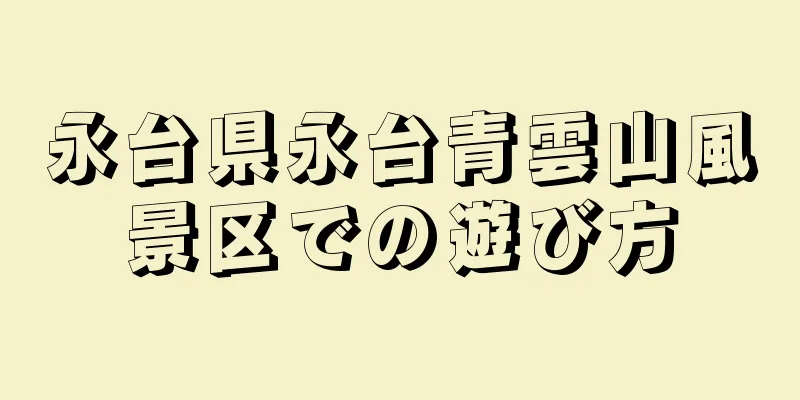 永台県永台青雲山風景区での遊び方