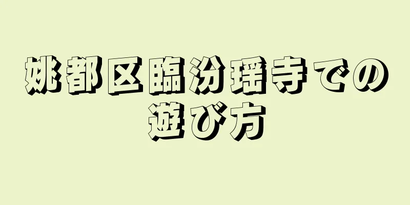 姚都区臨汾瑶寺での遊び方