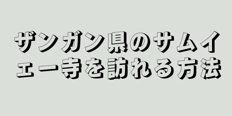 ザンガン県のサムイェー寺を訪れる方法
