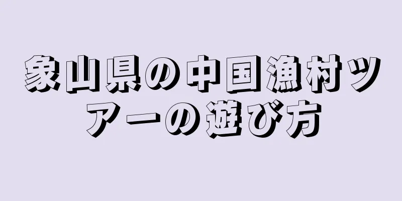 象山県の中国漁村ツアーの遊び方