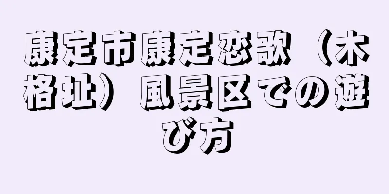 康定市康定恋歌（木格址）風景区での遊び方