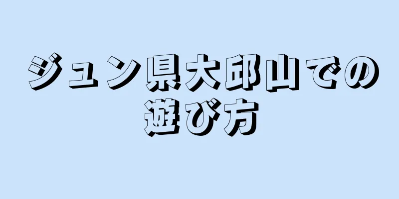 ジュン県大邱山での遊び方