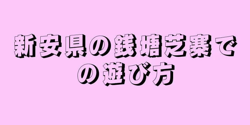 新安県の銭塘芝寨での遊び方