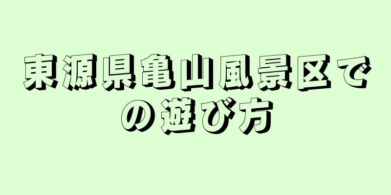東源県亀山風景区での遊び方