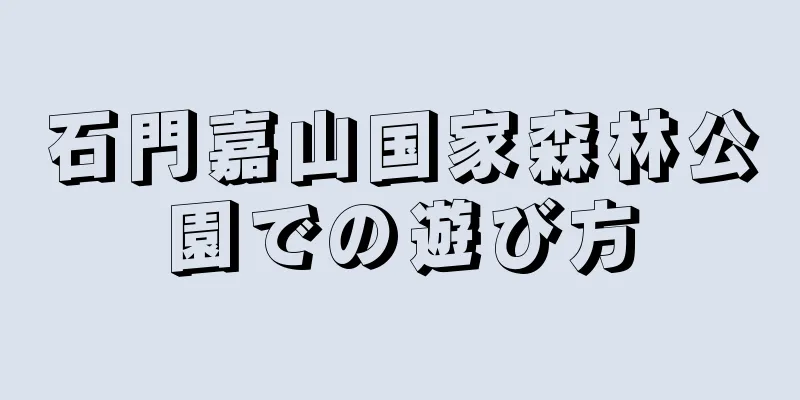 石門嘉山国家森林公園での遊び方