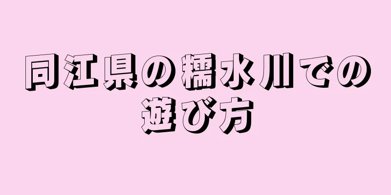 同江県の糯水川での遊び方