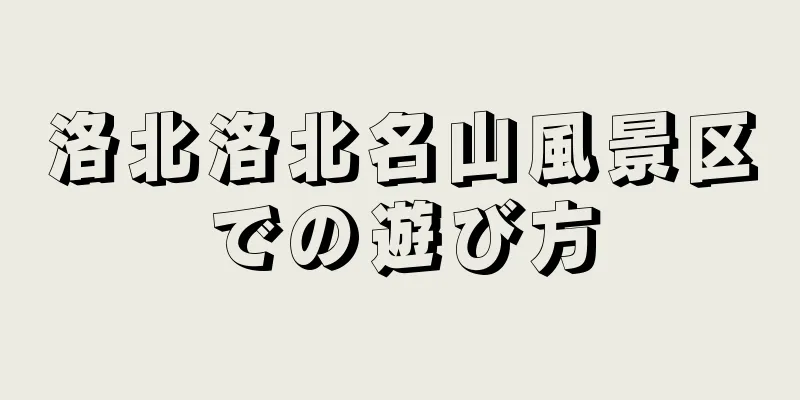 洛北洛北名山風景区での遊び方