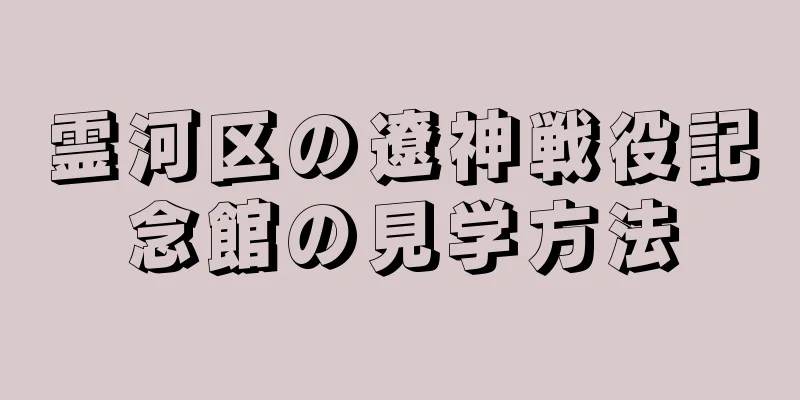 霊河区の遼神戦役記念館の見学方法