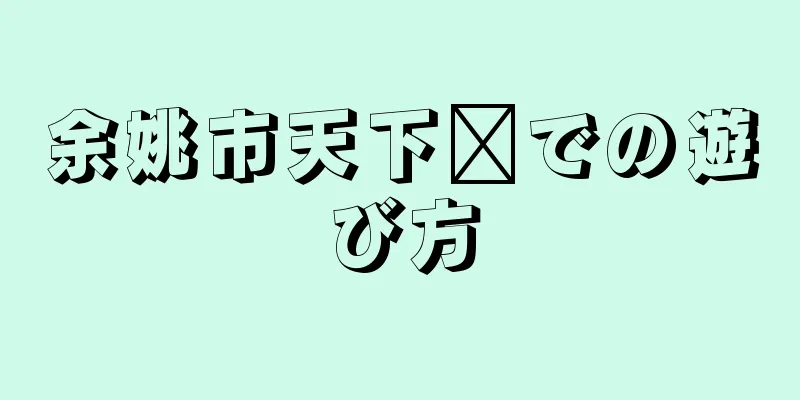 余姚市天下园での遊び方