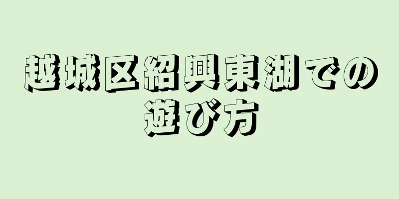 越城区紹興東湖での遊び方