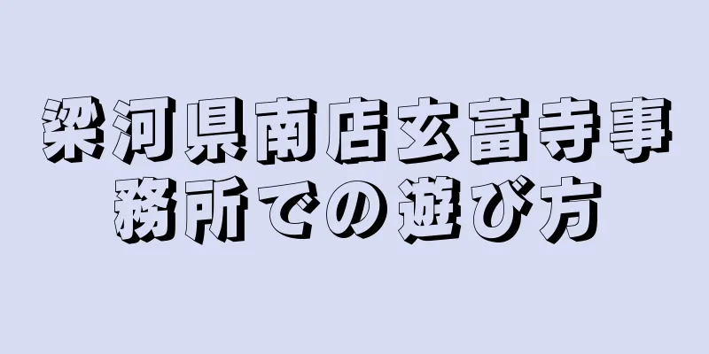 梁河県南店玄富寺事務所での遊び方