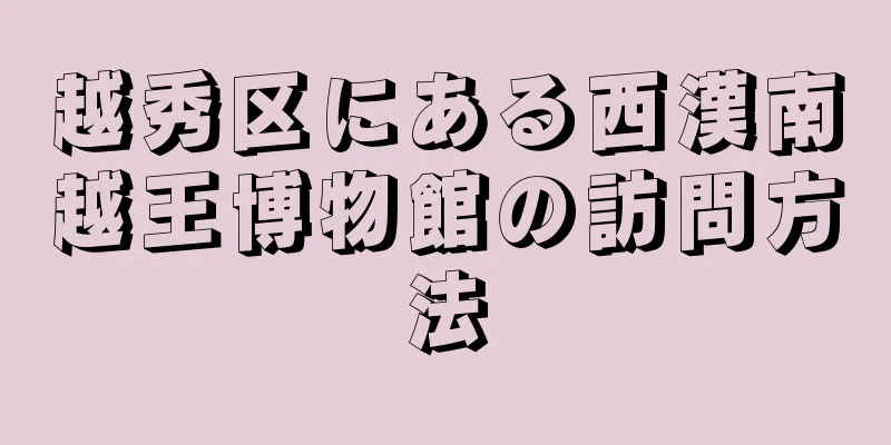 越秀区にある西漢南越王博物館の訪問方法