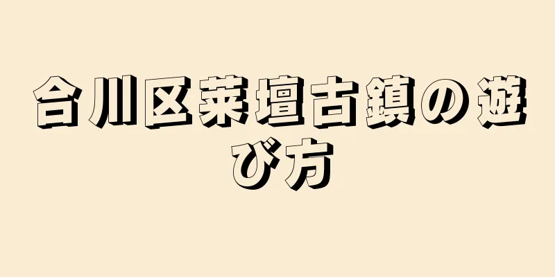 合川区莱壇古鎮の遊び方