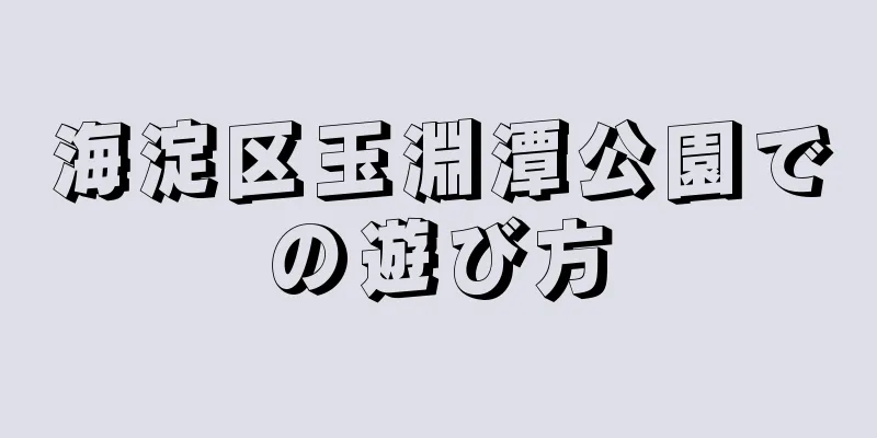 海淀区玉淵潭公園での遊び方