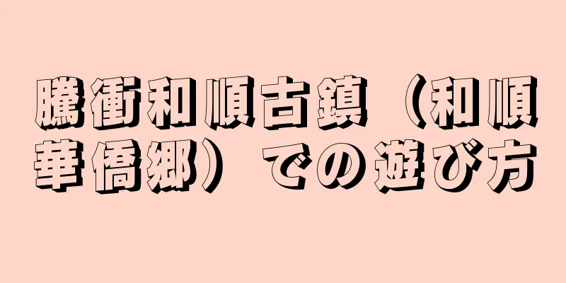 騰衝和順古鎮（和順華僑郷）での遊び方