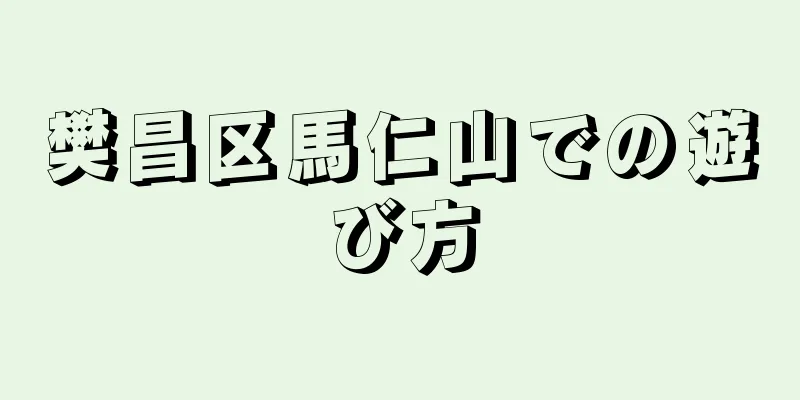 樊昌区馬仁山での遊び方