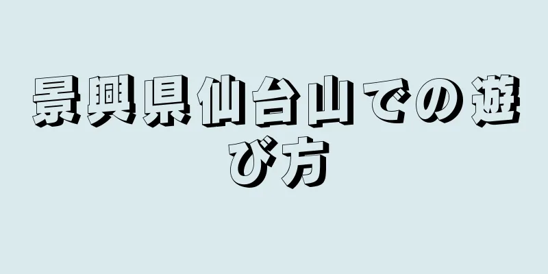 景興県仙台山での遊び方