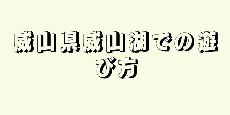 威山県威山湖での遊び方