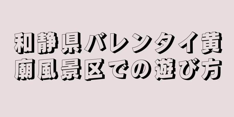 和静県バレンタイ黄廟風景区での遊び方
