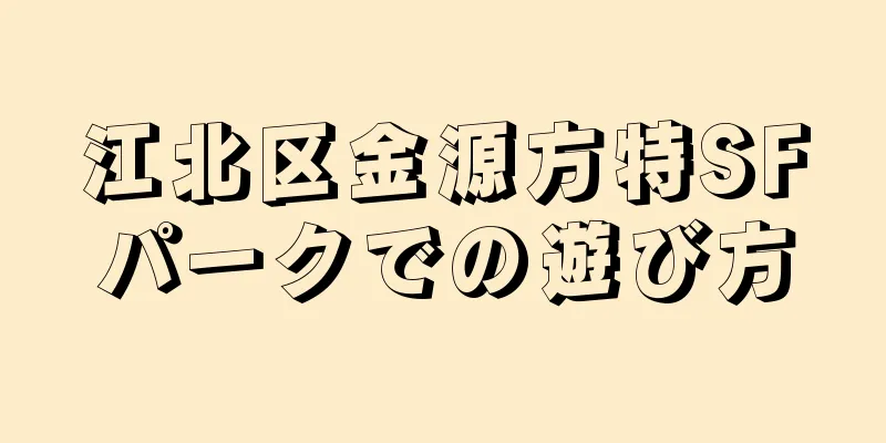 江北区金源方特SFパークでの遊び方