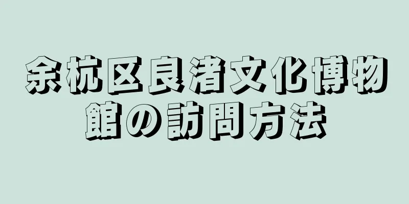 余杭区良渚文化博物館の訪問方法