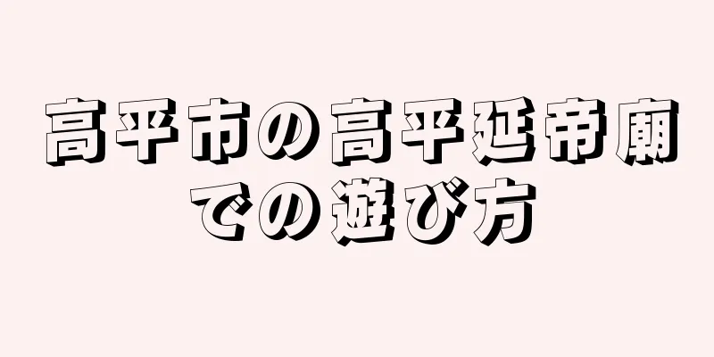 高平市の高平延帝廟での遊び方